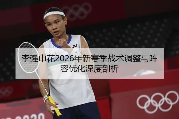 李强申花2026年新赛季战术调整与阵容优化深度剖析