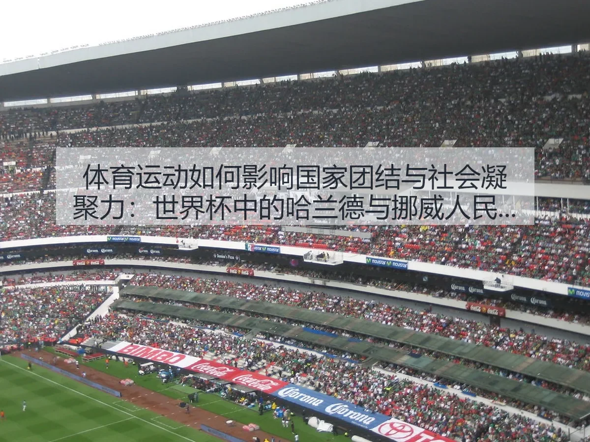 体育运动如何影响国家团结与社会凝聚力:世界杯中的哈兰德与挪威人民情感共鸣