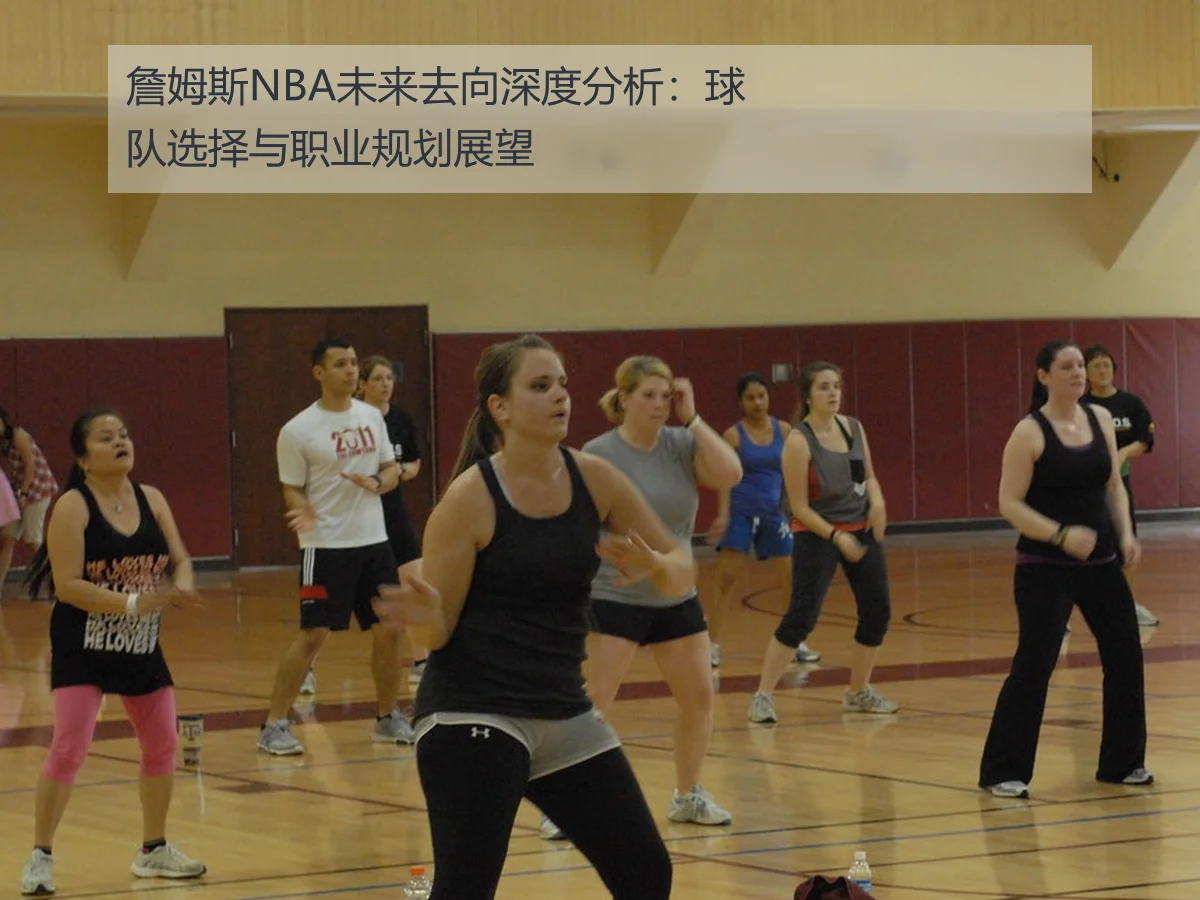 詹姆斯NBA未来去向深度分析:球队选择与职业规划展望