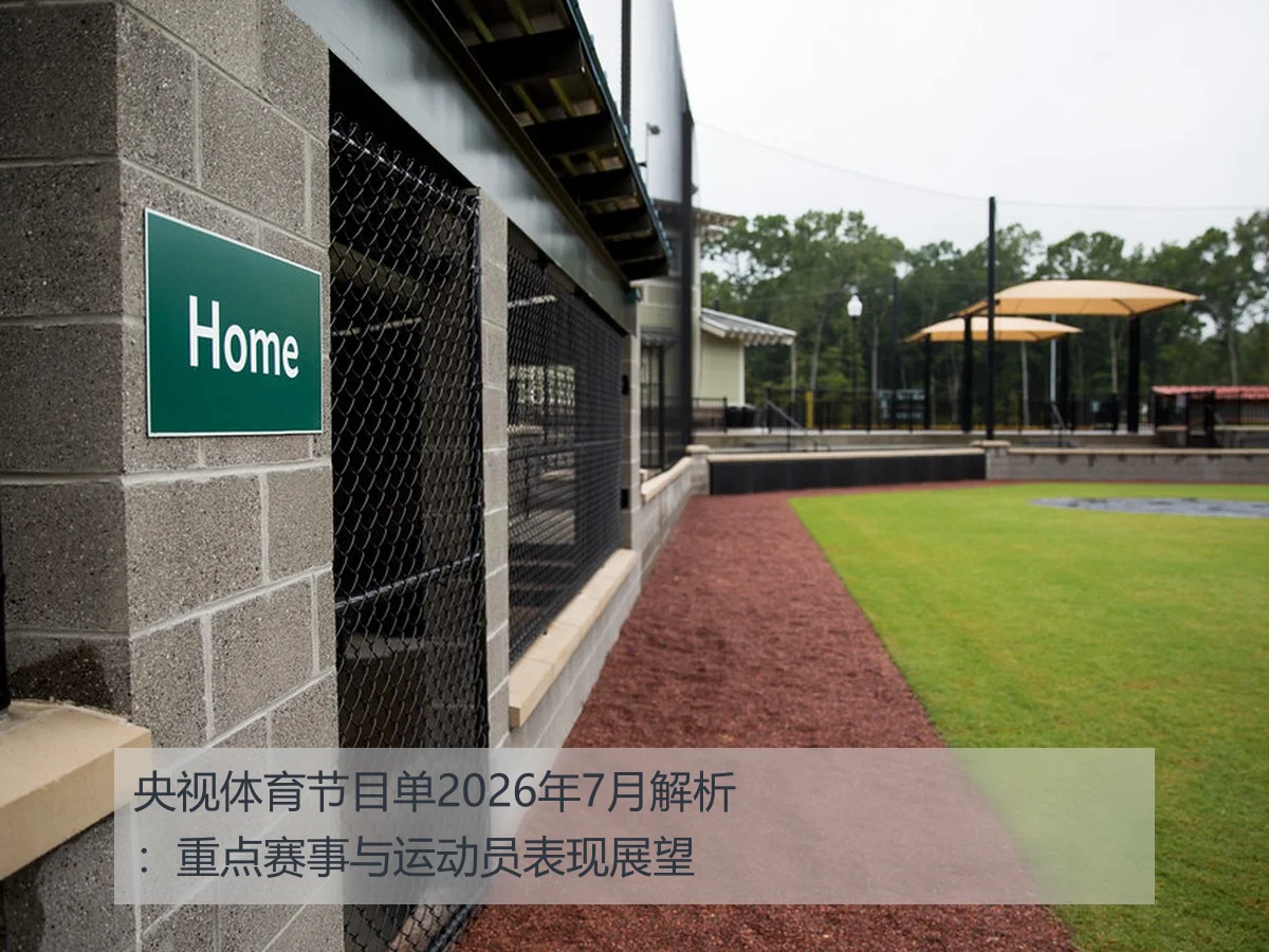央视体育节目单2026年7月解析:重点赛事与运动员表现展望