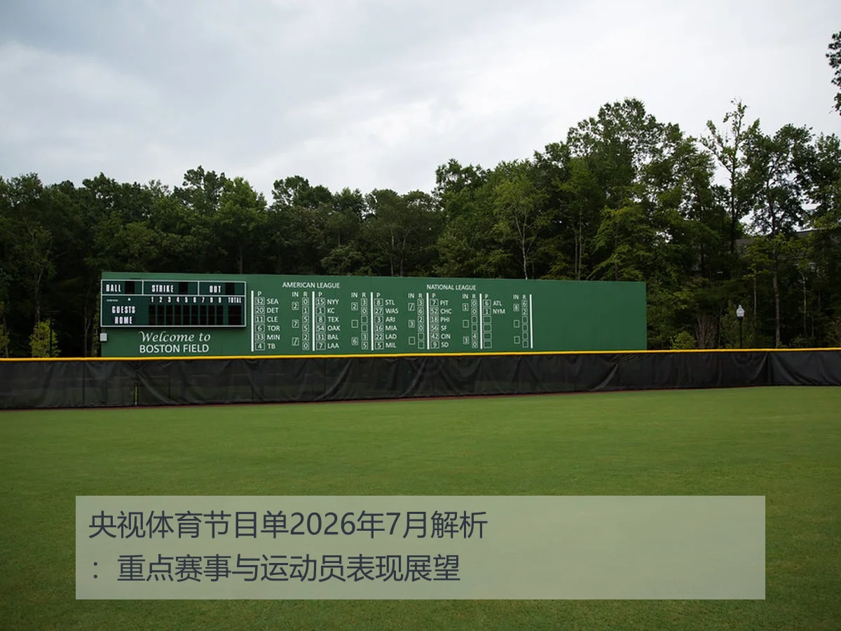 央视体育节目单2026年7月解析:重点赛事与运动员表现展望
